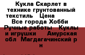 Кукла Скарлет в технике грунтованный текстиль › Цена ­ 4 000 - Все города Хобби. Ручные работы » Куклы и игрушки   . Амурская обл.,Магдагачинский р-н